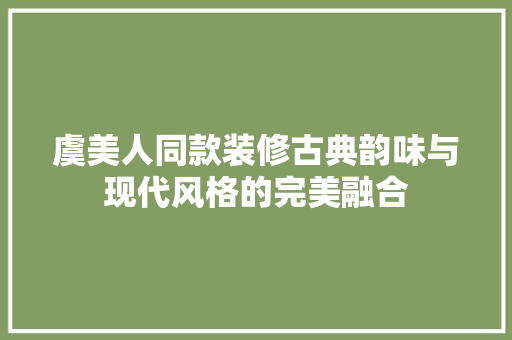虞美人同款装修古典韵味与现代风格的完美融合
