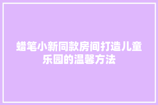 蜡笔小新同款房间打造儿童乐园的温馨方法