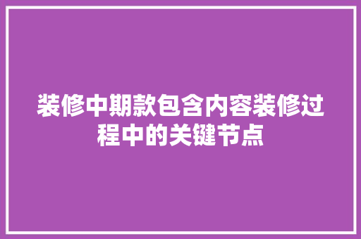装修中期款包含内容装修过程中的关键节点