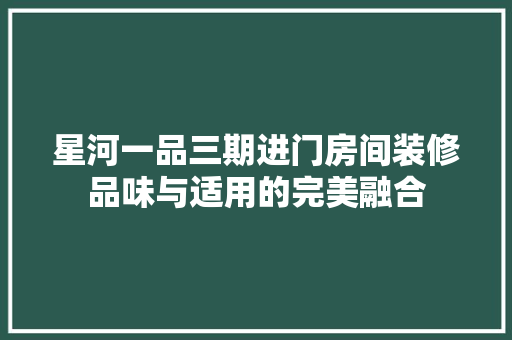 星河一品三期进门房间装修品味与适用的完美融合