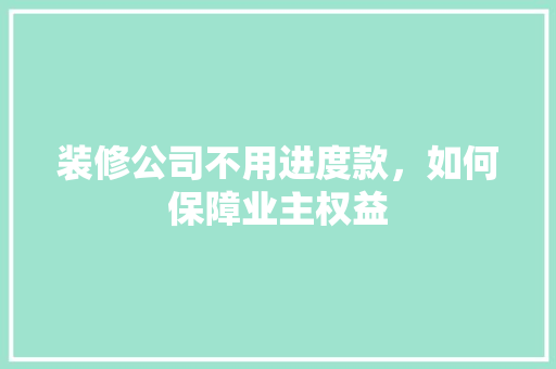 装修公司不用进度款，如何保障业主权益