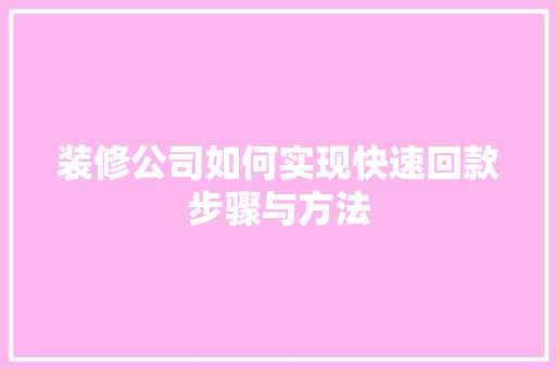 装修公司如何实现快速回款步骤与方法