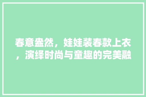 春意盎然，娃娃装春款上衣，演绎时尚与童趣的完美融合