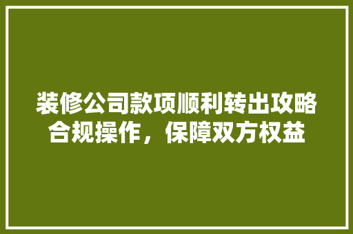 装修公司款项顺利转出攻略合规操作，保障双方权益