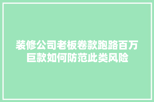 装修公司老板卷款跑路百万巨款如何防范此类风险