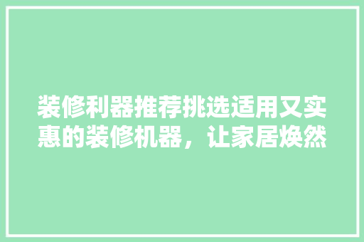 装修利器推荐挑选适用又实惠的装修机器，让家居焕然一新