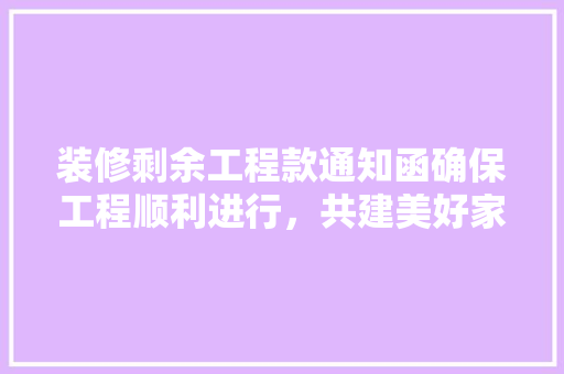 装修剩余工程款通知函确保工程顺利进行，共建美好家园