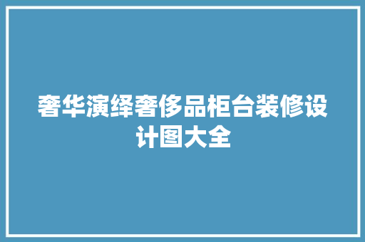 奢华演绎奢侈品柜台装修设计图大全