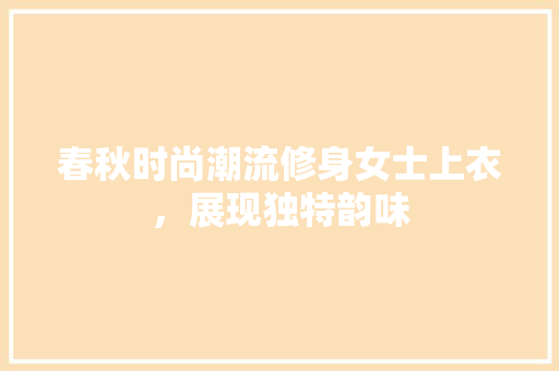 春秋时尚潮流修身女士上衣，展现独特韵味