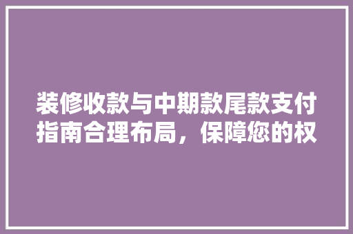 装修收款与中期款尾款支付指南合理布局，保障您的权益