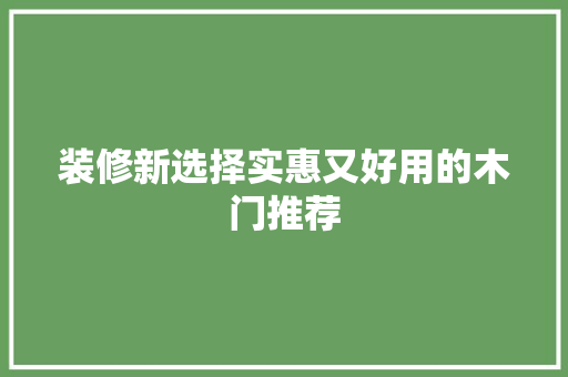 装修新选择实惠又好用的木门推荐