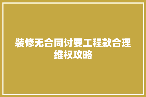 装修无合同讨要工程款合理维权攻略