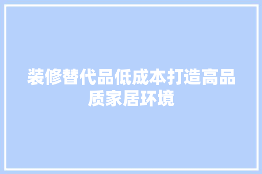 装修替代品低成本打造高品质家居环境
