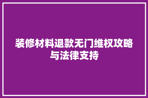 装修材料退款无门维权攻略与法律支持
