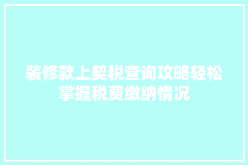 装修款上契税查询攻略轻松掌握税费缴纳情况