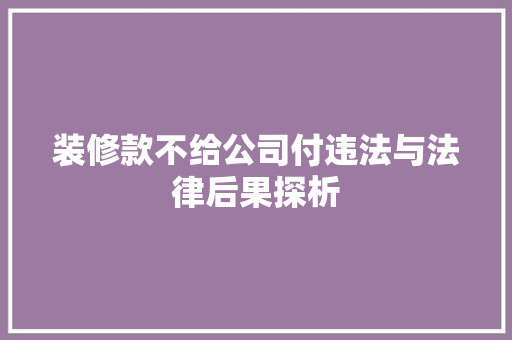 装修款不给公司付违法与法律后果探析
