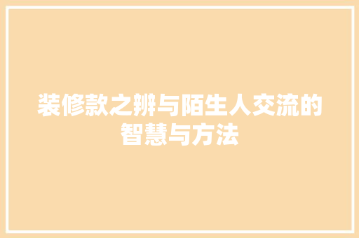 装修款之辨与陌生人交流的智慧与方法