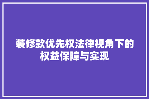装修款优先权法律视角下的权益保障与实现