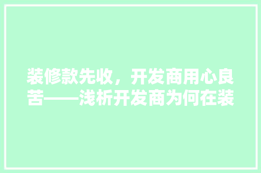 装修款先收，开发商用心良苦——浅析开发商为何在装修前收取款项