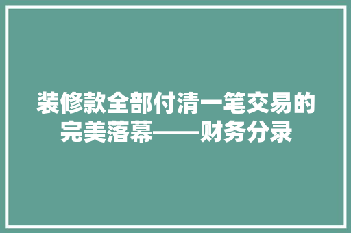 装修款全部付清一笔交易的完美落幕——财务分录