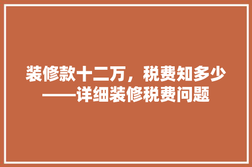 装修款十二万，税费知多少——详细装修税费问题