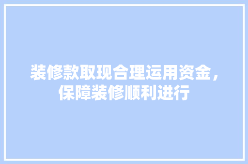 装修款取现合理运用资金，保障装修顺利进行