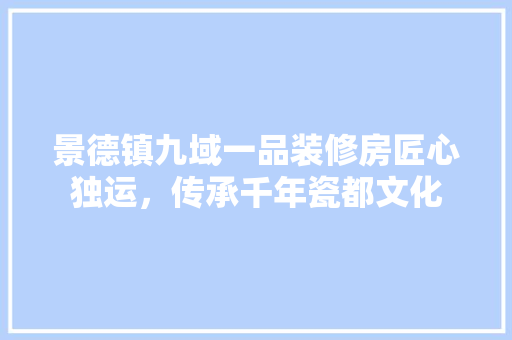 景德镇九域一品装修房匠心独运，传承千年瓷都文化