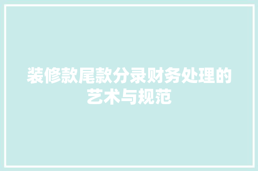 装修款尾款分录财务处理的艺术与规范