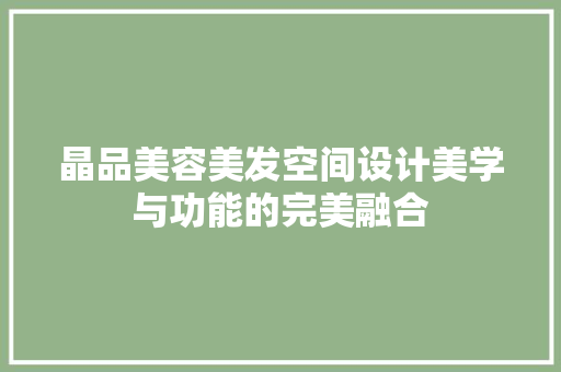 晶品美容美发空间设计美学与功能的完美融合