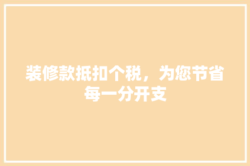 装修款抵扣个税，为您节省每一分开支