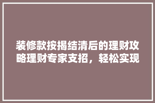 装修款按揭结清后的理财攻略理财专家支招，轻松实现财务自由