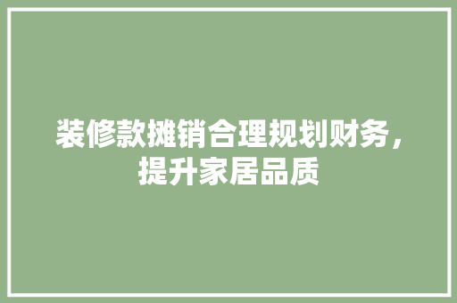 装修款摊销合理规划财务，提升家居品质  第1张