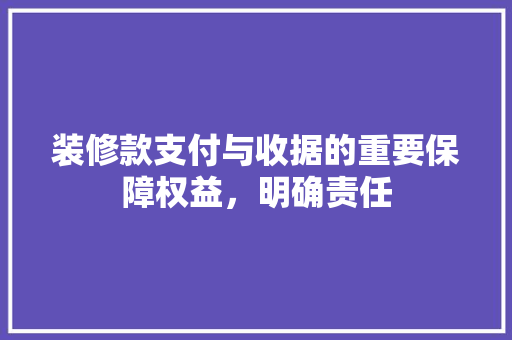 装修款支付与收据的重要保障权益，明确责任