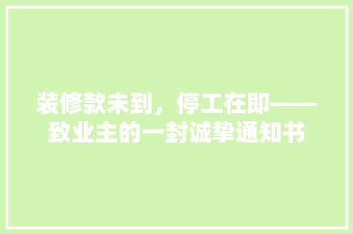 装修款未到，停工在即——致业主的一封诚挚通知书