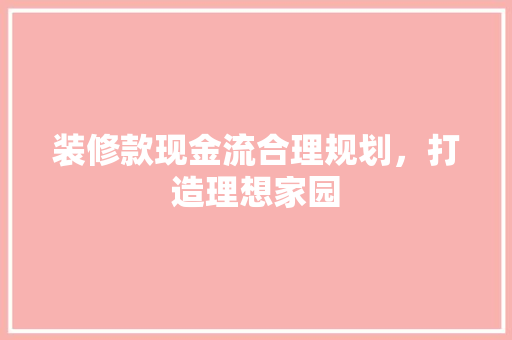 装修款现金流合理规划，打造理想家园