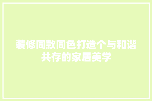 装修同款同色打造个与和谐共存的家居美学