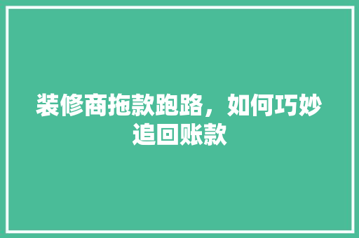 装修商拖款跑路，如何巧妙追回账款