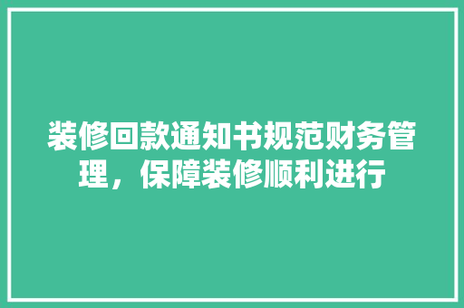 装修回款通知书规范财务管理，保障装修顺利进行