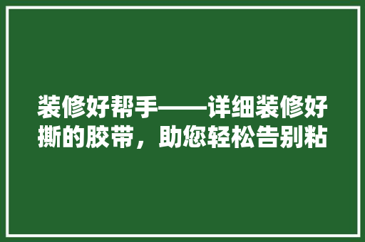 装修好帮手——详细装修好撕的胶带，助您轻松告别粘贴困扰