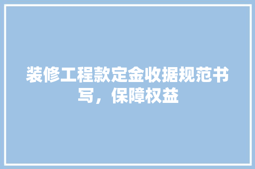 装修工程款定金收据规范书写，保障权益