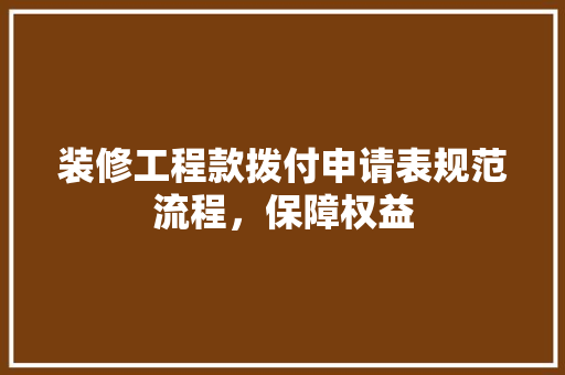 装修工程款拨付申请表规范流程，保障权益