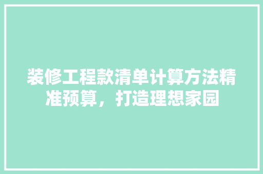 装修工程款清单计算方法精准预算，打造理想家园