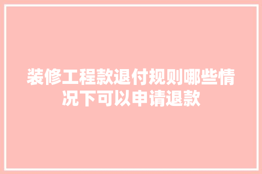 装修工程款退付规则哪些情况下可以申请退款