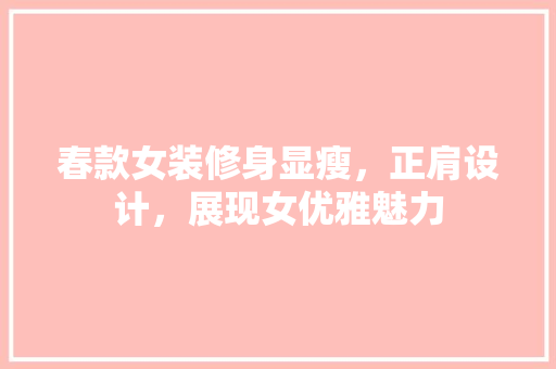 春款女装修身显瘦，正肩设计，展现女优雅魅力
