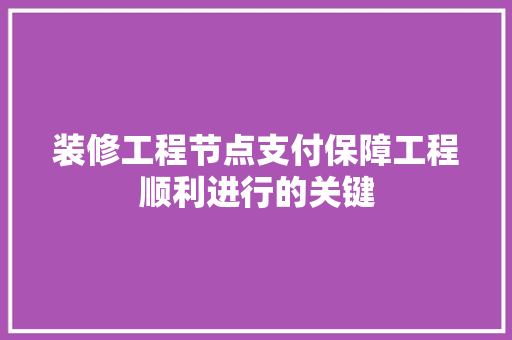 装修工程节点支付保障工程顺利进行的关键