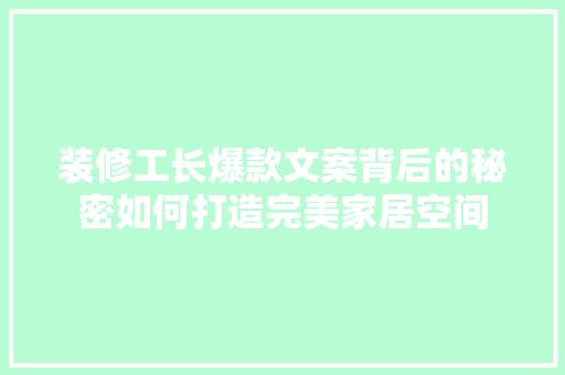 装修工长爆款文案背后的秘密如何打造完美家居空间
