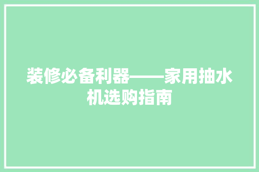 装修必备利器——家用抽水机选购指南