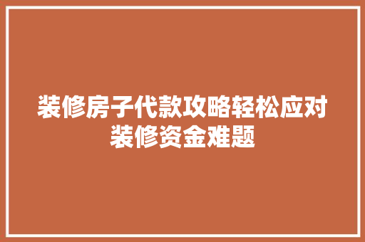 装修房子代款攻略轻松应对装修资金难题