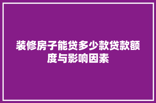 装修房子能贷多少款贷款额度与影响因素