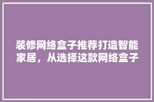 装修网络盒子推荐打造智能家居，从选择这款网络盒子开始